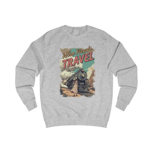 Who needs travel Unisex Sweatshirt